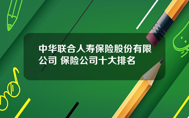 中华联合人寿保险股份有限公司 保险公司十大排名